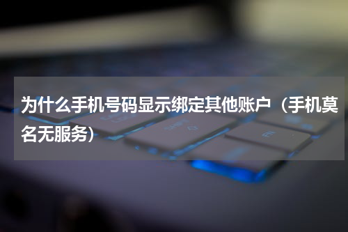 为什么手机号码显示绑定其他账户（手机莫名无服务）