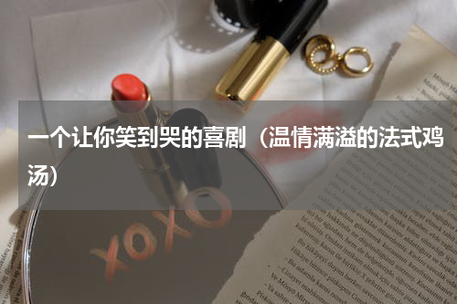 一个让你笑到哭的喜剧（温情满溢的法式鸡汤）