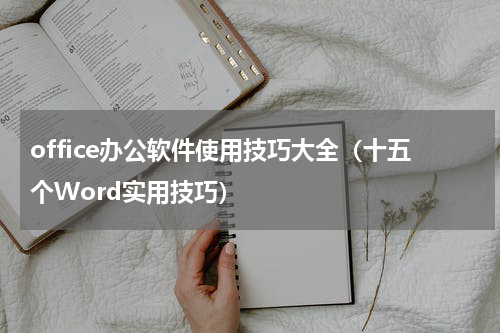 office办公软件使用技巧大全（十五个Word实用技巧）