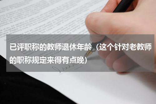 已评职称的教师退休年龄（这个针对老教师的职称规定来得有点晚）