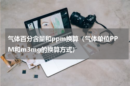 气体百分含量和ppm换算（气体单位PPM和m3mg的换算方式）