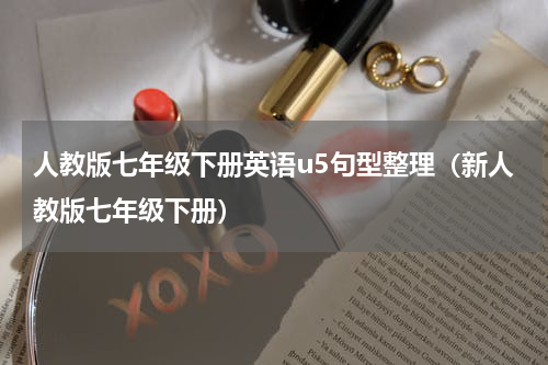 人教版七年级下册英语u5句型整理（新人教版七年级下册）