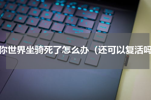 迷你世界坐骑死了怎么办（还可以复活吗）