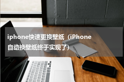iphone快速更换壁纸（iPhone自动换壁纸终于实现了）