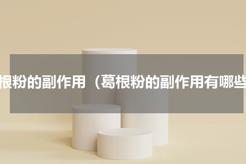 葛根粉的副作用（葛根粉的副作用有哪些）