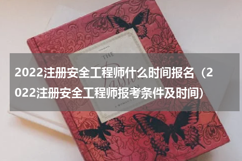 2022注册安全工程师什么时间报名（2022注册安全工程师报考条件及时间）