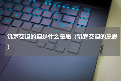饥寒交迫的迫是什么意思（饥寒交迫的意思）