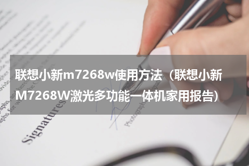 联想小新m7268w使用方法（联想小新M7268W激光多功能一体机家用报告）