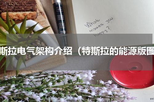 特斯拉电气架构介绍（特斯拉的能源版图）