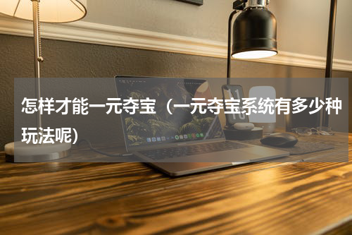 怎样才能一元夺宝（一元夺宝系统有多少种玩法呢）
