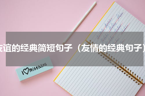 友谊的经典简短句子（友情的经典句子）