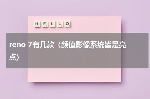 reno 7有几款（颜值影像系统皆是亮点）