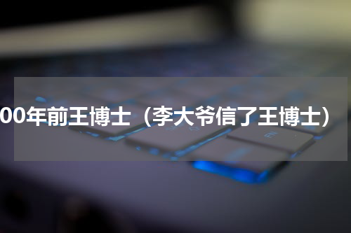 100年前王博士（李大爷信了王博士）