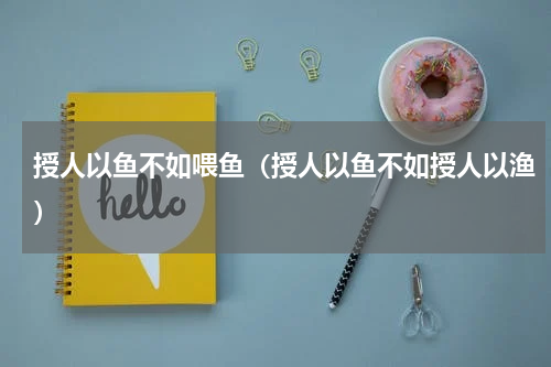 授人以鱼不如喂鱼（授人以鱼不如授人以渔）