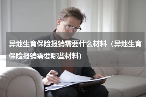 异地生育保险报销需要什么材料（异地生育保险报销需要哪些材料）