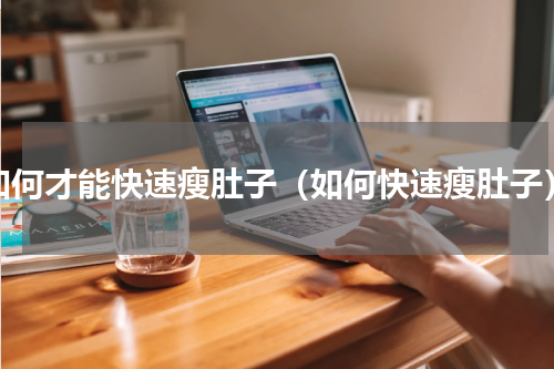 如何才能快速瘦肚子（如何快速瘦肚子）