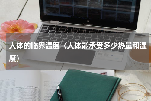 人体的临界温度（人体能承受多少热量和湿度）