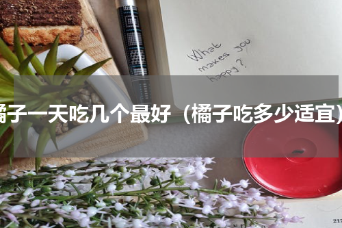 橘子一天吃几个最好（橘子吃多少适宜）