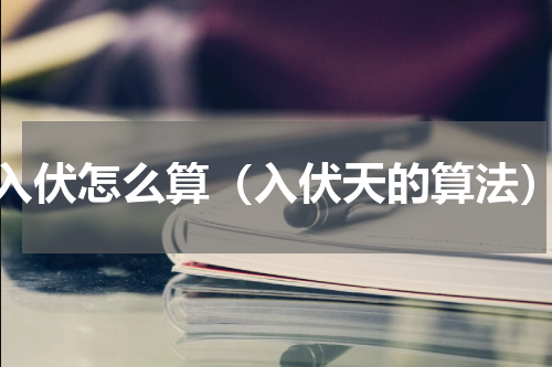 入伏怎么算（入伏天的算法）