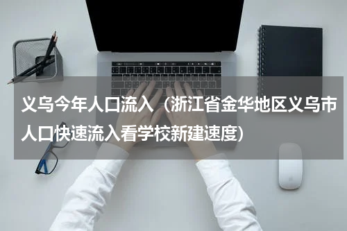 义乌今年人口流入（浙江省金华地区义乌市人口快速流入看学校新建速度）
