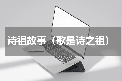 诗祖故事（歌是诗之祖）