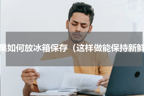 苹果如何放冰箱保存（这样做能保持新鲜）