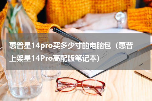 惠普星14pro买多少寸的电脑包（惠普上架星14Pro高配版笔记本）