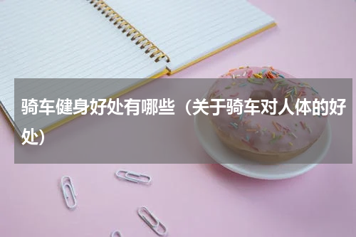 骑车健身好处有哪些（关于骑车对人体的好处）