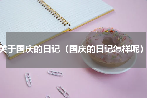 关于国庆的日记（国庆的日记怎样呢）