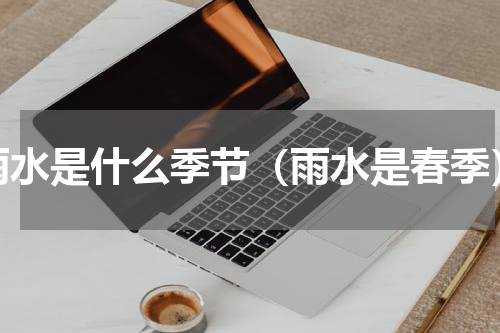 雨水是什么季节（雨水是春季）