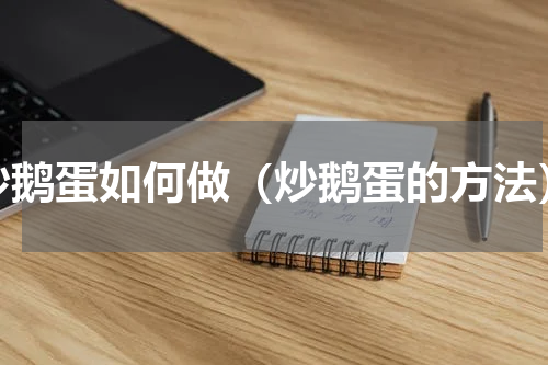 炒鹅蛋如何做（炒鹅蛋的方法）