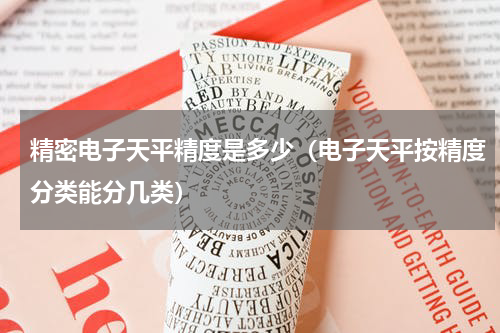 精密电子天平精度是多少（电子天平按精度分类能分几类）