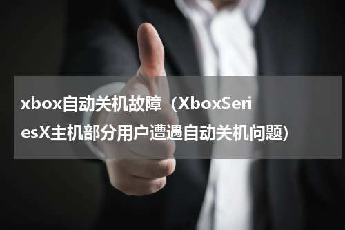 xbox自动关机故障（XboxSeriesX主机部分用户遭遇自动关机问题）