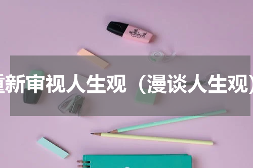 重新审视人生观（漫谈人生观）