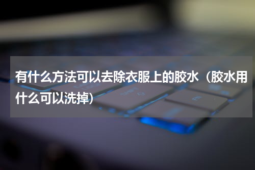 有什么方法可以去除衣服上的胶水（胶水用什么可以洗掉）