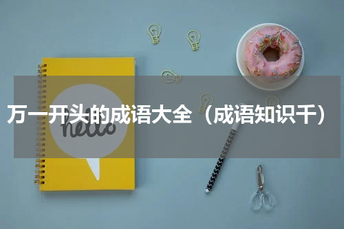 万一开头的成语大全（成语知识千）