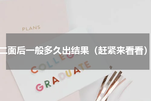 二面后一般多久出结果（赶紧来看看）