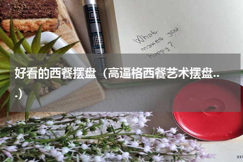 好看的西餐摆盘（高逼格西餐艺术摆盘...）