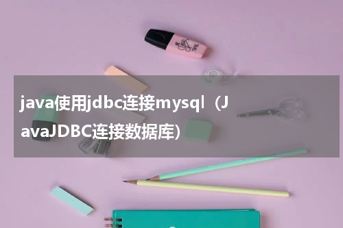 java使用jdbc连接mysql（JavaJDBC连接数据库）
