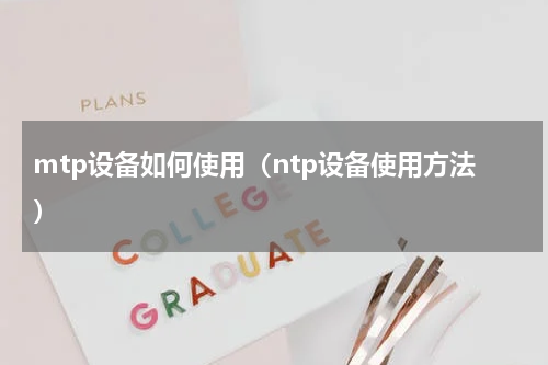 mtp设备如何使用（ntp设备使用方法）