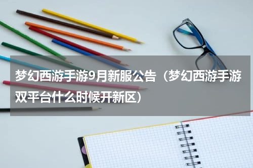梦幻西游手游9月新服公告（梦幻西游手游双平台什么时候开新区）