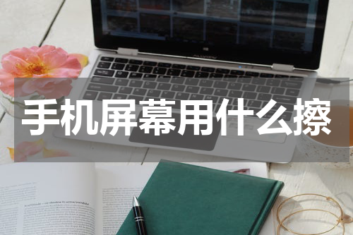 手机屏幕用什么擦