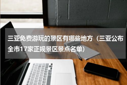 三亚免费游玩的景区有哪些地方（三亚公布全市17家正规景区景点名单）