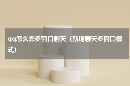 qq怎么弄多窗口聊天（新增聊天多窗口模式）