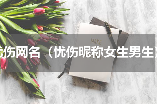 忧伤网名（忧伤昵称女生男生）