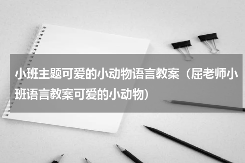 小班主题可爱的小动物语言教案（屈老师小班语言教案可爱的小动物）