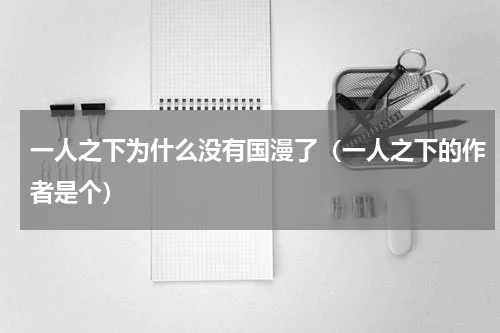 一人之下为什么没有国漫了（一人之下的作者是个）