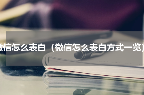 微信怎么表白（微信怎么表白方式一览）