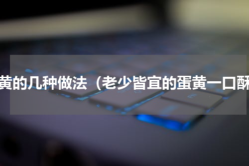 蛋黄的几种做法（老少皆宜的蛋黄一口酥）