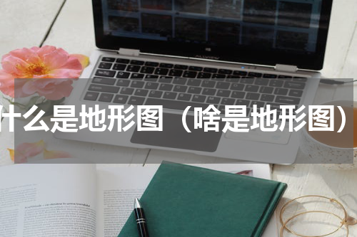 什么是地形图（啥是地形图）